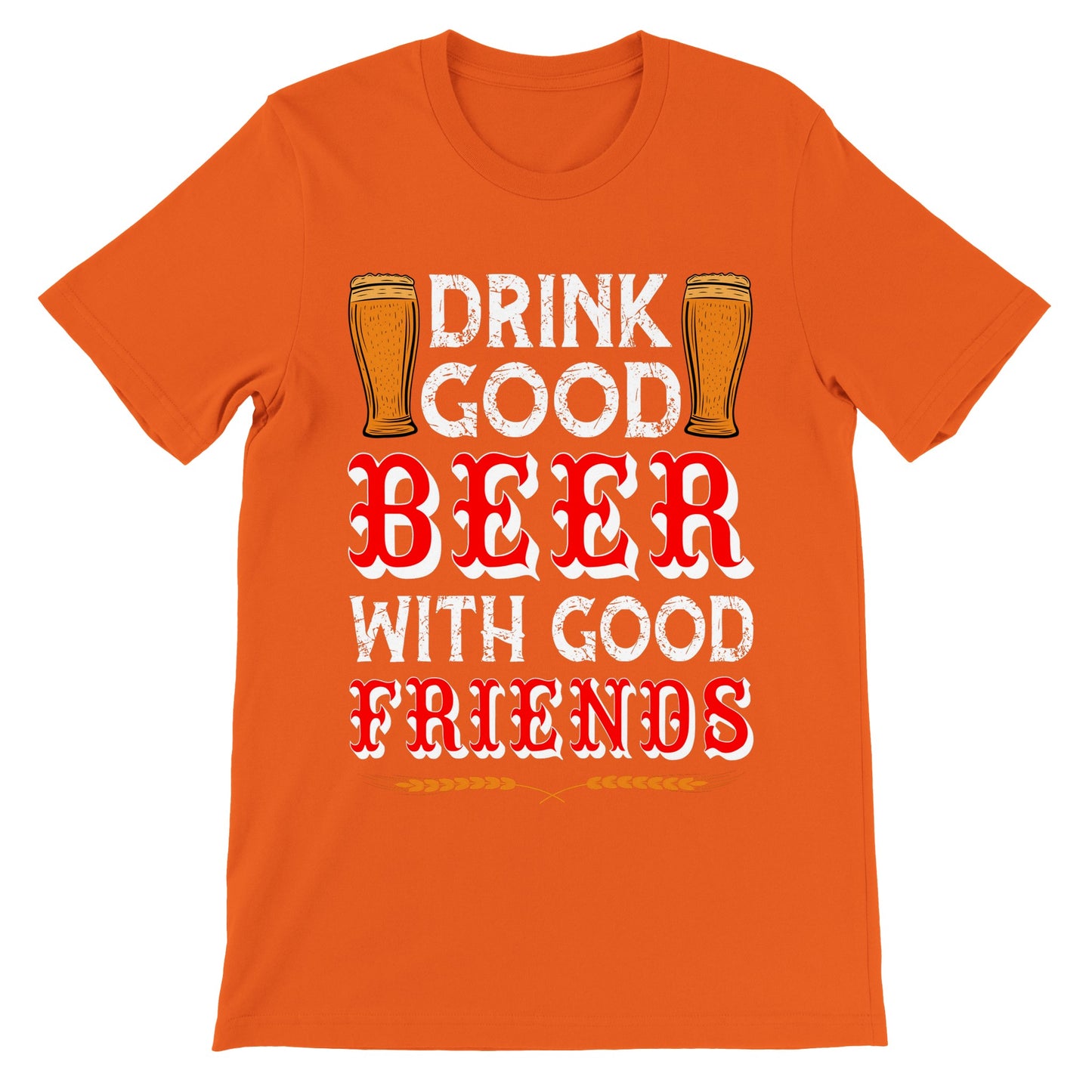 Funny T-shirts - Drink Good Beer With Good Friends - Premium Unisex T-shirt 