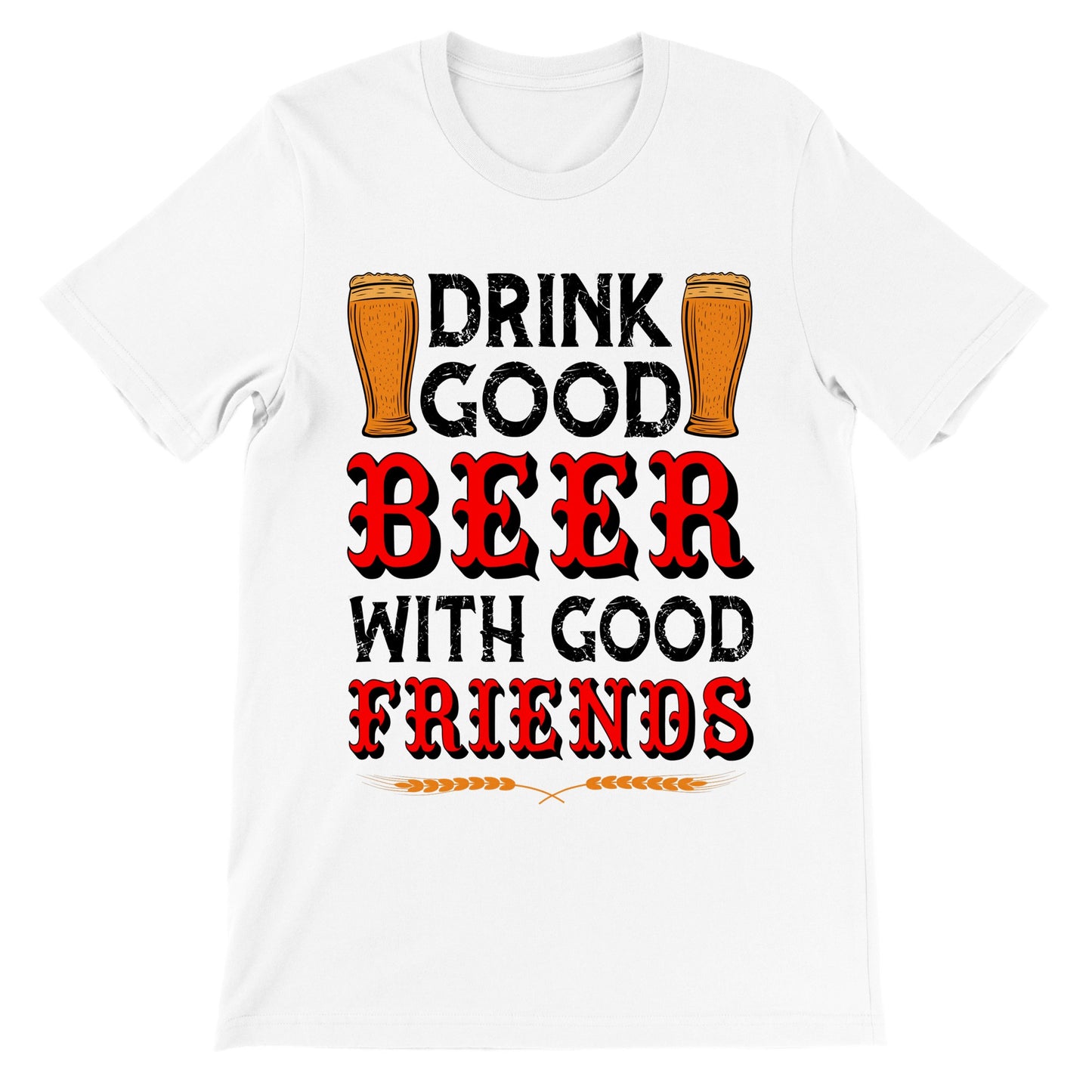 Funny T-shirts - Drink Good Beer With Good Friends - Premium Unisex T-shirt 