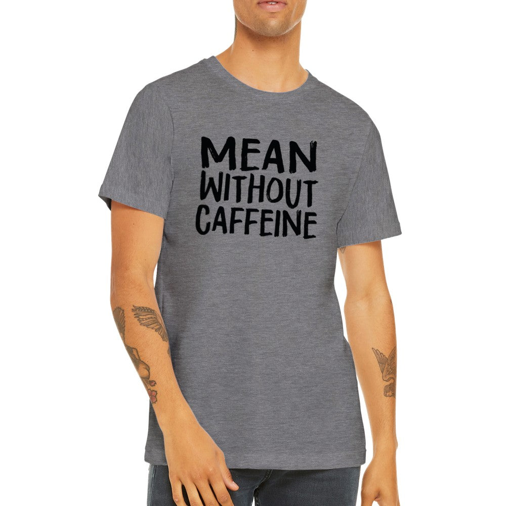 Citat T-shirt - Sjove Citater - Mean Without Caffeine Premium Unisex T-shirt