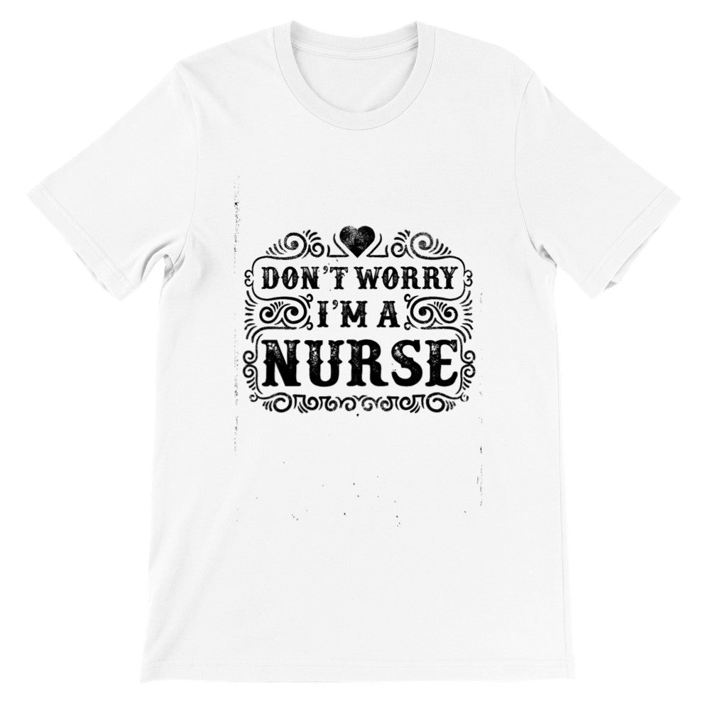 Funny T-Shirts - Dont Worry Im a Nurse Premium Unisex T-shirt