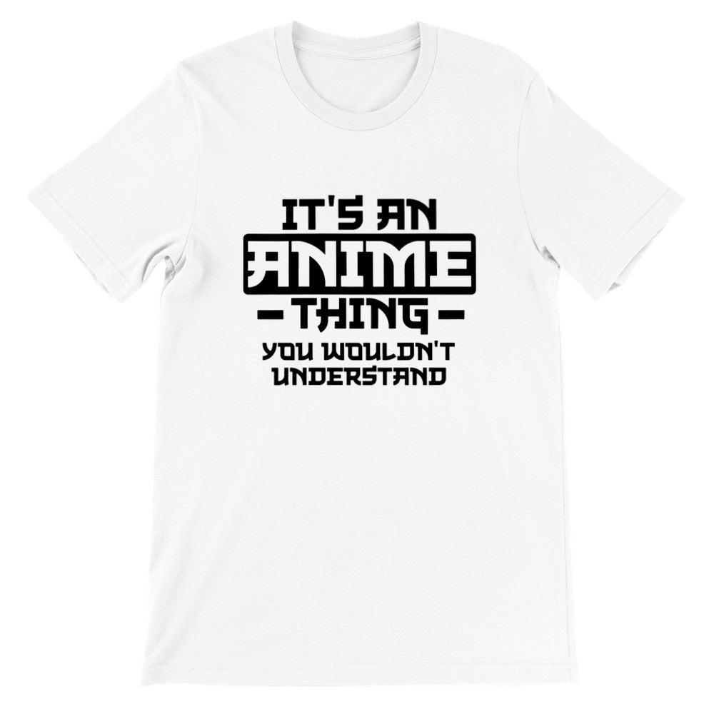 Quote T-shirt - Anime - Its an Anime Thing, You wouldnt Understand - Premium Unisex T-shirt 