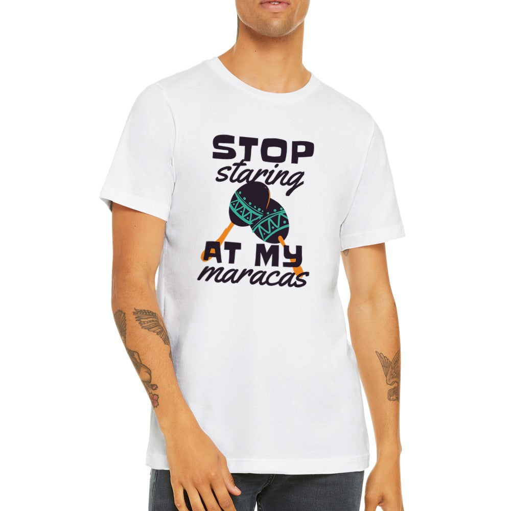 Funny T-Shirts - Stop Staring at My Maracas - Premium Unisex T-shirt