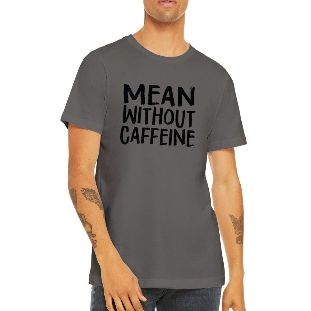 Quote T-shirt - Funny Quotes - Mean Without Caffeine Premium Unisex T-shirt