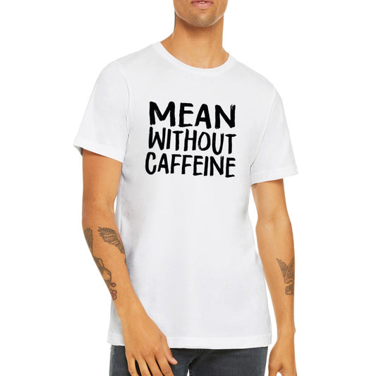 Citat T-shirt - Sjove Citater - Mean Without Caffeine Premium Unisex T-shirt